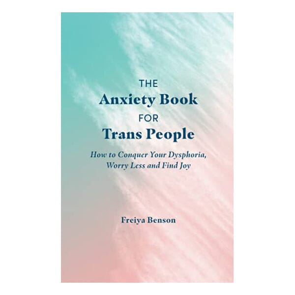 The Anxiety Book for Trans People: How to Conquer Your Dysphoria, Worry Less and Find Joy
