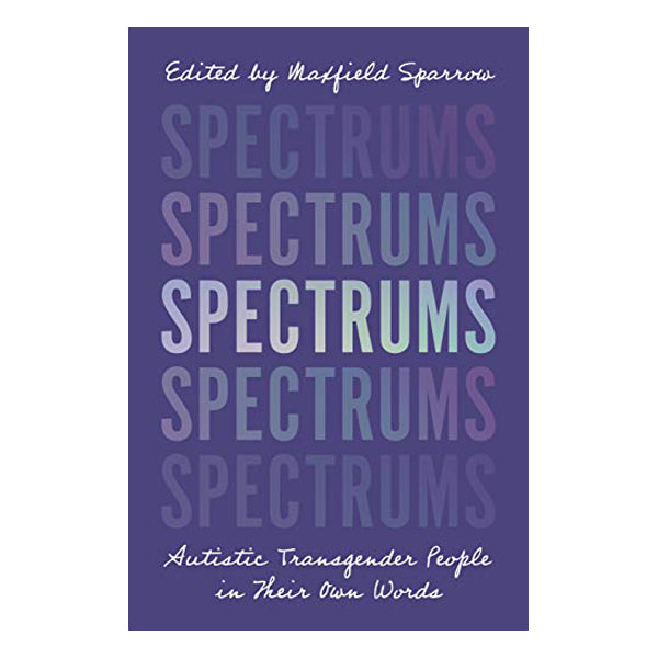 Spectrums: Autistic Transgender People in Their Own Words