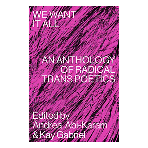 We Want It All: An Anthology of Radical Trans Poetics