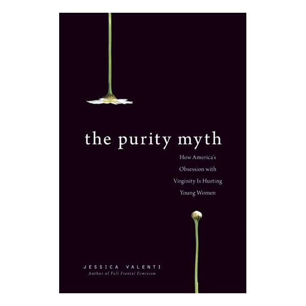The Purity Myth: How America's Obsession with Virginity Is Hurting Young Women