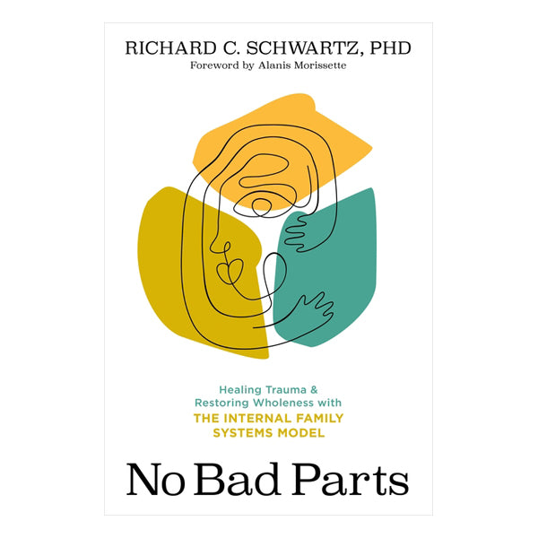 No Bad Parts: Healing Trauma and Restoring Wholeness with the Internal Family Systems Model
