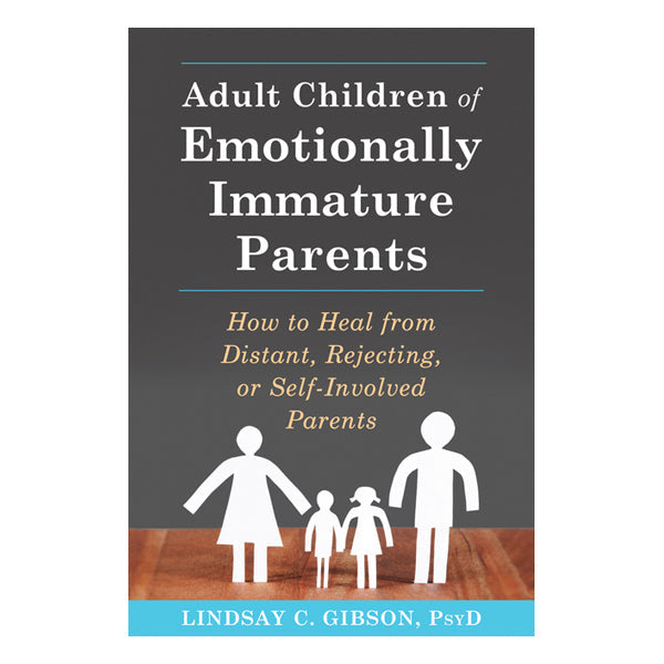 Adult Children of Emotionally Immature Parents: How to Heal from Distant, Rejecting, or Self-Involved Parents