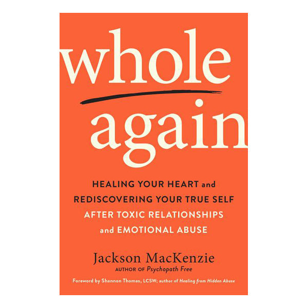 Whole Again: Healing Your Heart and Rediscovering Your True Self After Toxic Relationships and Emotional Abuse