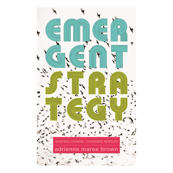 Emergent Strategy: Shaping Change, Changing Worlds