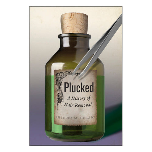 Plucked: A History of Hair Removal Book New York University Press 